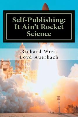 Self-Publishing: It Ain't Rocket Science: A Practical Guide to Writing, Publishing and Promoting a Book by Auerbach, Loyd