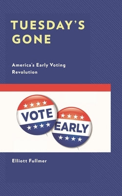 Tuesday's Gone: America's Early Voting Revolution by Fullmer, Elliott