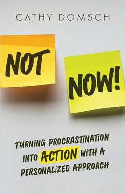 Not Now!: Turning Procrastination into Action with a Personalized Approach by Domsch, Cathy