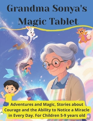 Grandma Sonya's Magic Tablet: Adventures and Magic, Stories about Courage and the Ability to Notice a Miracle in Every Day. For Children 5-9 years old by Sandros, Tina