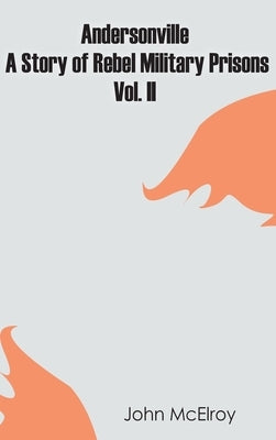Andersonville: A Story of Rebel Military Prisons - Vol. II by McElroy, John