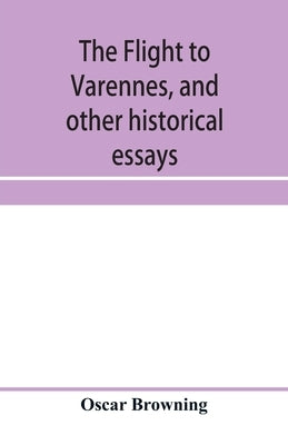 The flight to Varennes, and other historical essays by Browning, Oscar