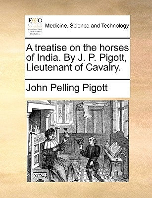 A treatise on the horses of India. By J. P. Pigott, Lieutenant of Cavalry. by Pigott, John Pelling