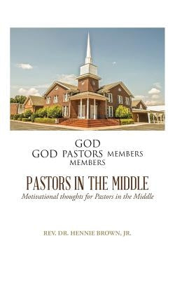 Pastors in the Middle: Motivational Thoughts for Pastors in the Middle by Brown, Hennie, Jr.