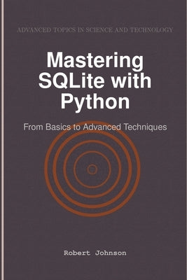 Mastering SQLite with Python: From Basics to Advanced Techniques by Johnson, Robert