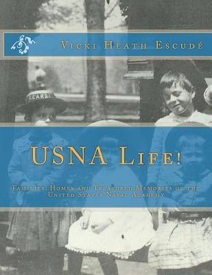 USNA Life!: Families, Homes and Treasured Memories of the United States Naval Academy by Escude, Vicki