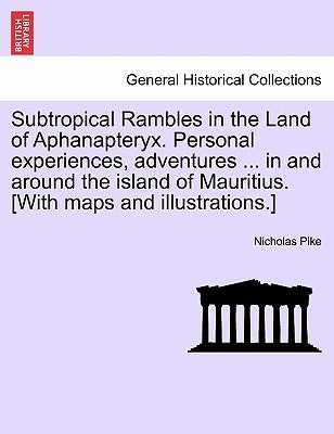 Subtropical Rambles in the Land of Aphanapteryx. Personal experiences, adventures ... in and around the island of Mauritius. [With maps and illustrati by Pike, Nicholas