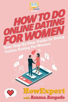 How To Do Online Dating For Women - Your Step-By-Step Guide To Online Dating For Women by Ampofo, Amma