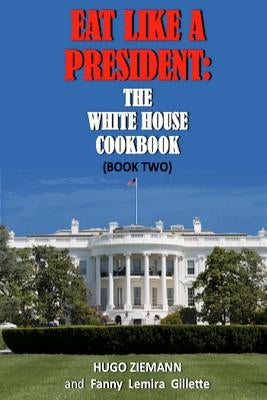 Eat Like a President: The White House Cookbook: Book Two by Zieman, Hugo