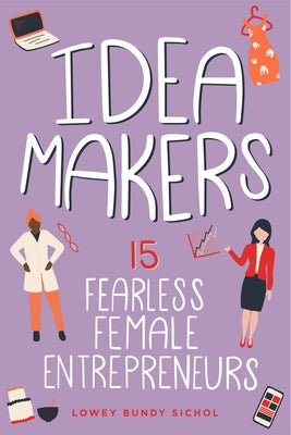 Idea Makers: 15 Fearless Female Entrepreneurs Volume 2 by Sichol, Lowey Bundy