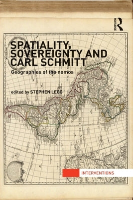 Spatiality, Sovereignty and Carl Schmitt: Geographies of the Nomos by Legg, Stephen