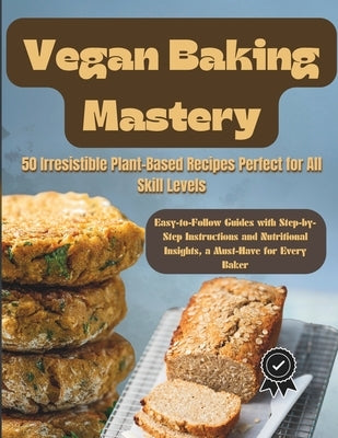Vegan Baking Mastery: 50 Irresistible Plant-Based Recipes Perfect for All Skill Levels: Easy-to-Follow Guides with Step-by-Step Instructions by Terry, Bryant