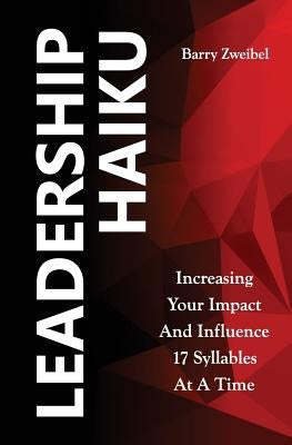Leadership Haiku: Increasing Your Impact And Influence 17 Syllables At A Time by Zweibel, Barry