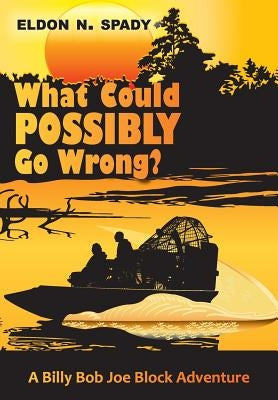 What Could POSSIBLY Go Wrong?: A Billy Bob Joe Block Adventure by Spady, Eldon N.