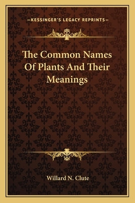 The Common Names Of Plants And Their Meanings by Clute, Willard N.