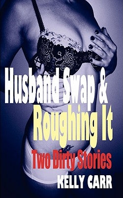 Husband Swap and Roughing It: Two Dirty Stories by Carr, Kelly