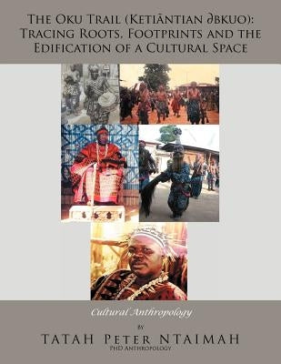 The Oku Trail (Ketiantian Bkuo): Tracing Roots, Footprints and the Edification of a Cultural Space: Cultural Anthropology by Peter Ntaimah, Tatah
