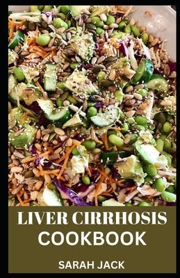 Liver Cirrhosis Cookbook: Nourishing Recipes for Liver Health and Healing by Jack, Sarah
