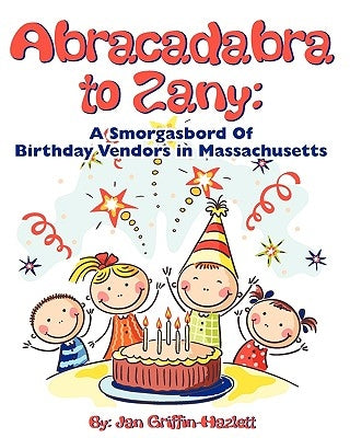 Abracadabra to Zany: A Smorgasbord of Birthday Vendors in Massachusetts by Griffin-Hazlett, Jan