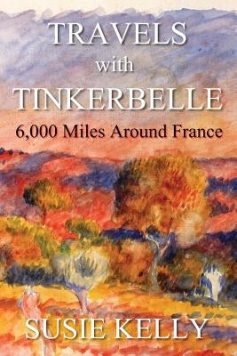 Travels with Tinkerbelle: 6,000 Miles Around France by Kelly, Susie