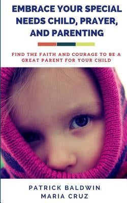 Embrace Your Special Needs Child, Prayer, and Parenting: Find the Faith and Courage to Be a Great Parent for Your Child by Cruz, Maria