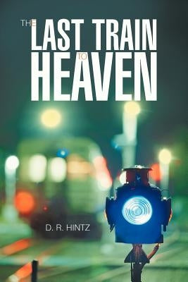 The Last Train to Heaven by Hintz, D. R.