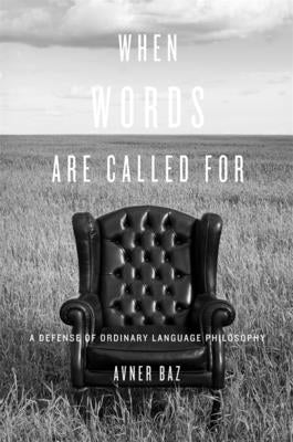 When Words Are Called for: A Defense of Ordinary Language Philosophy by Baz, Avner