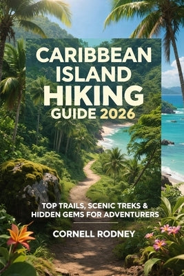 Caribbean Island Hiking Guide 2026: Top Trails, Scenic Treks & Hidden Gems for Adventurers by Rodney, Cornell