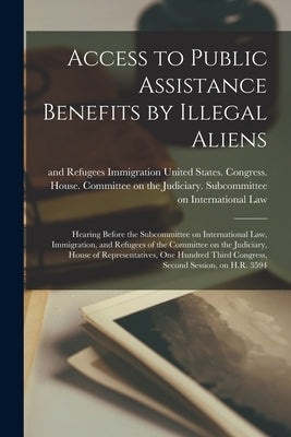 Access to Public Assistance Benefits by Illegal Aliens: Hearing Before the Subcommittee on International Law, Immigration, and Refugees of the Committ by United States Congress House Commi