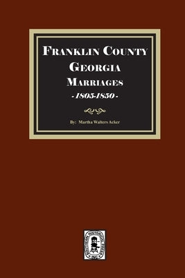 Franklin County, Georgia Marriages, 1805-1850 by Acker, Martha Walters