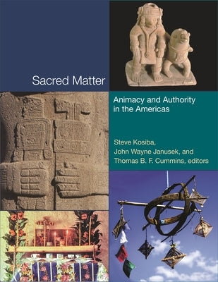 Sacred Matter: Animacy and Authority in the Americas by Kosiba, Steve