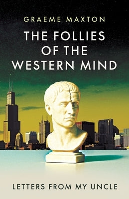 The Follies of the Western Mind: Letters from My Uncle by Maxton, Graeme