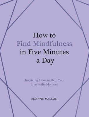 How to Find Mindfulness in Five Minutes a Day: Inspiring Ideas to Help You Live in the Moment by Roberts, Olivia