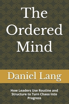 The Ordered Mind: How Leaders Use Routine and Structure to Turn Chaos Into Progress by Lang, Daniel