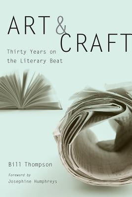 Art and Craft: Thirty Years on the Literary Beat by Thompson, Bill