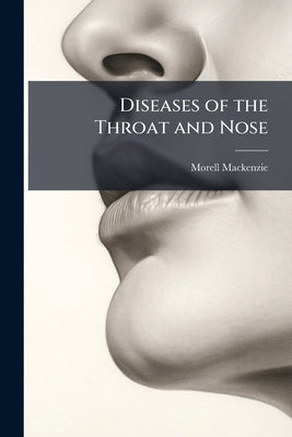 Diseases of the Throat and Nose by MacKenzie, Morell