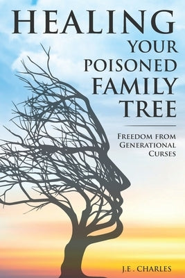 Healing Your Poisioned Family Tree: Freedom from Generational Curses by Charles, J. E.