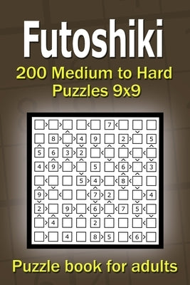 Futoshiki puzzle book for adults: 200 Medium to Hard Puzzles 9x9 by Gurin, Alena