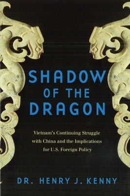 Shadow of the Dragon: Vietnam's Continuing Struggle with China and the Implications for U.S. Foreign Policy by Kenny, Henry J.