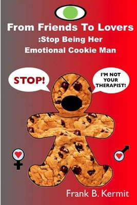 From Friends To Lovers: Stop Being Her Emotional Cookie Man by Kermit, Ma Frank