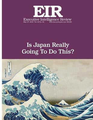 Is Japan Really Going To Do This?: Executive Intelligence Review; Volume 43, Issue 22 by Larouche Jr, Lyndon H.