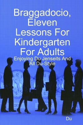 Braggadocio, Eleven Lessons For Kindergarten For Adults: Enjoying Du Jenseits And All Du-Style by Du