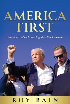 America First: Americans Must Come Together For Freedom by Bain, Roy