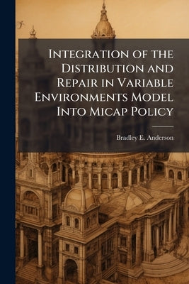 Integration of the Distribution and Repair in Variable Environments Model Into Micap Policy by Anderson, Bradley E.