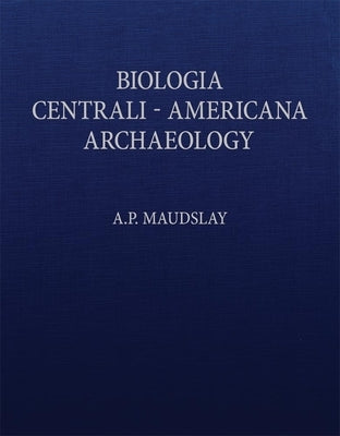 Biologia Centrali-Americana: Contributions to the Knowledge of the Fauna and Flora of Mexico and Central America by Maudslay, A. P.