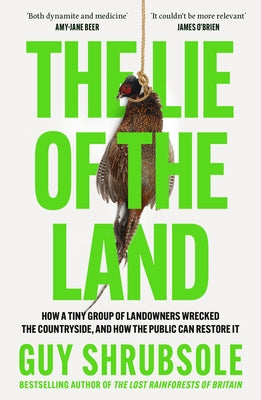 The Lie of the Land: How a Tiny Group of Landowners Wrecked the Countryside, and How the Public Can Restore It by Shrubsole, Guy