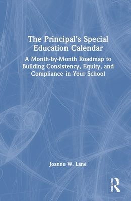 The Principal's Special Education Calendar: A Month-By-Month Roadmap to Building Consistency, Equity, and Compliance in Your School by Lane, Joanne W.
