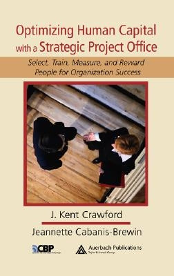 Optimizing Human Capital with a Strategic Project Office: Select, Train, Measure, and Reward People for Organization Success by Crawford, J. Kent