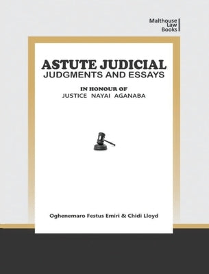 Astute Judical Judgements and Essays: In Honour of Justice Nayai Aganaba by Emiri, Oghenemaro Festus