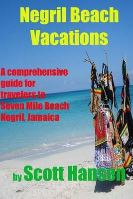 Negril Beach Vacations: A comprehensive guide for travlers to Seven Mile Beach Negril, Jamaica by Hansen, Scott
